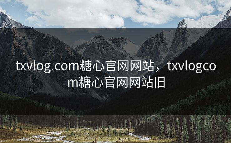 txvlog.com糖心官网网站，txvlogcom糖心官网网站旧