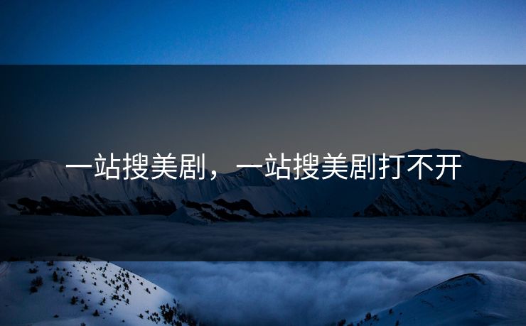 一站搜美剧，一站搜美剧打不开