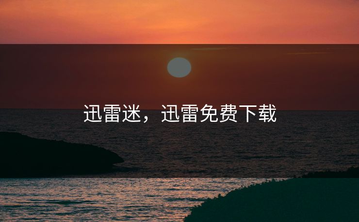 迅雷迷，迅雷免费下载