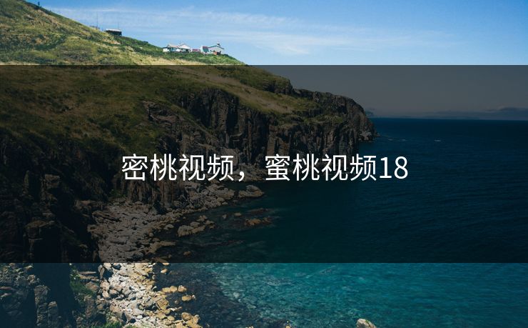 密桃视频，蜜桃视频18