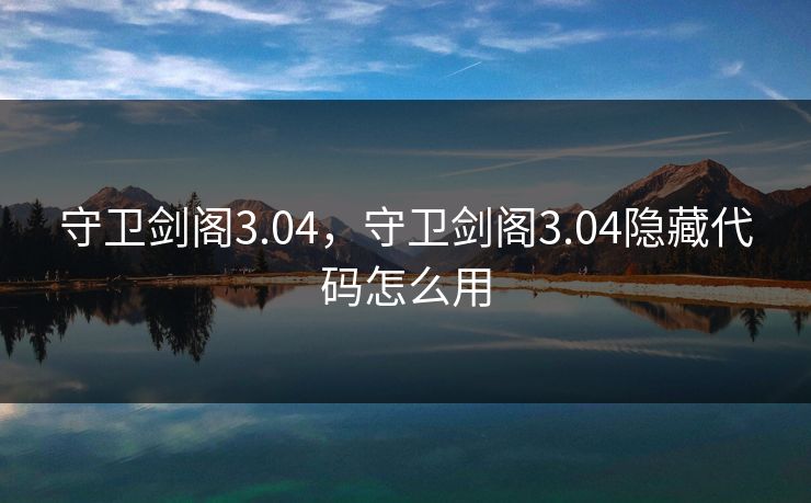 守卫剑阁3.04，守卫剑阁3.04隐藏代码怎么用