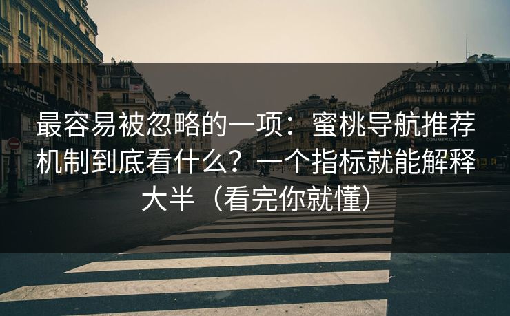 最容易被忽略的一项：蜜桃导航推荐机制到底看什么？一个指标就能解释大半（看完你就懂）