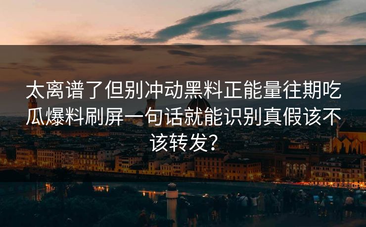 太离谱了但别冲动黑料正能量往期吃瓜爆料刷屏一句话就能识别真假该不该转发？