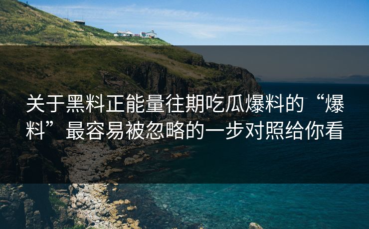 关于黑料正能量往期吃瓜爆料的“爆料”最容易被忽略的一步对照给你看