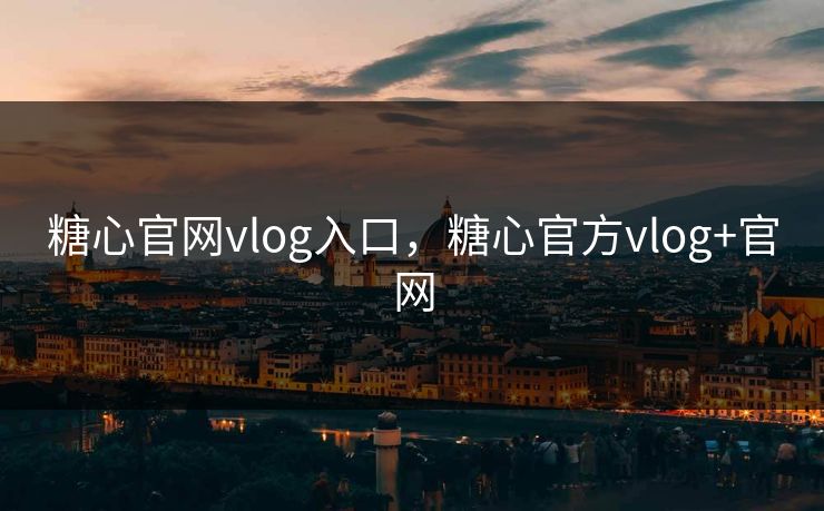 糖心官网vlog入口，糖心官方vlog+官网