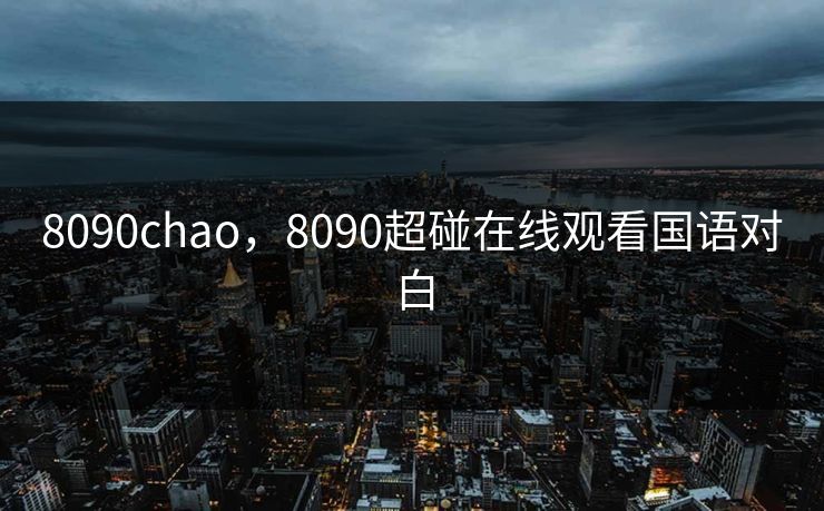 8090chao，8090超碰在线观看国语对白