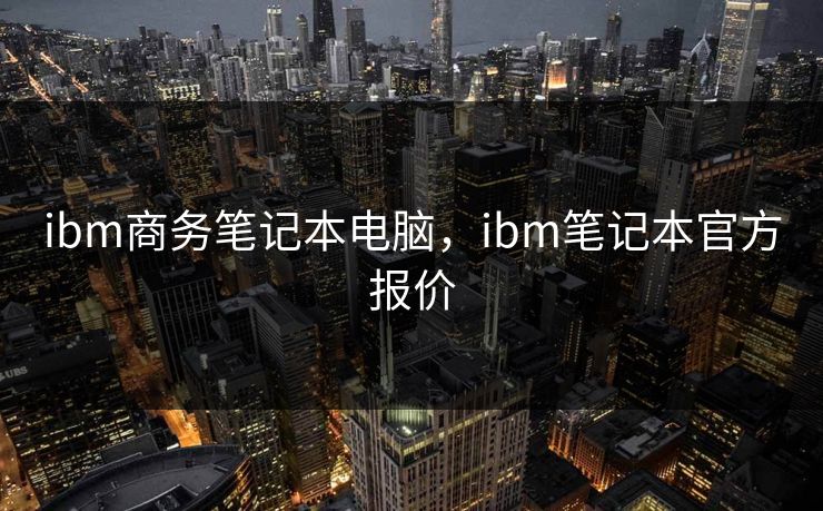 ibm商务笔记本电脑，ibm笔记本官方报价
