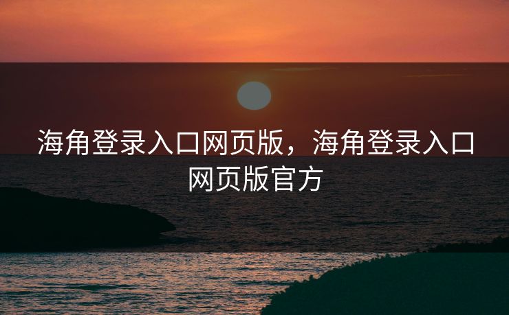 海角登录入口网页版，海角登录入口网页版官方