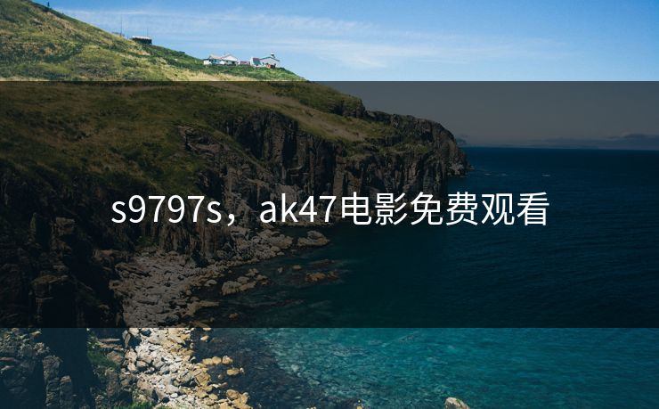 s9797s，ak47电影免费观看