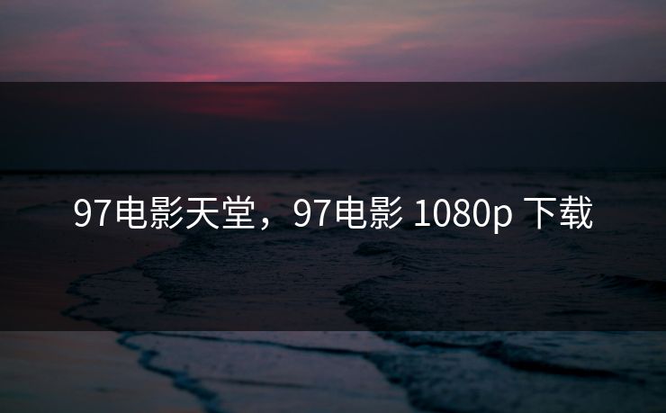 97电影天堂，97电影 1080p 下载
