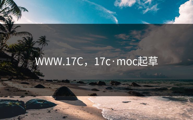 WWW.17C，17c·moc起草