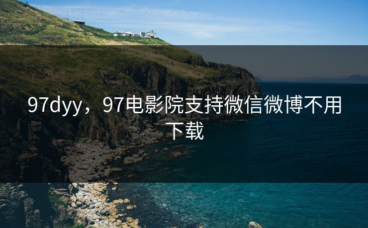 97dyy，97电影院支持微信微博不用下载