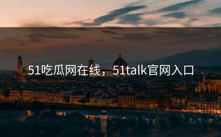 51吃瓜网在线，51talk官网入口