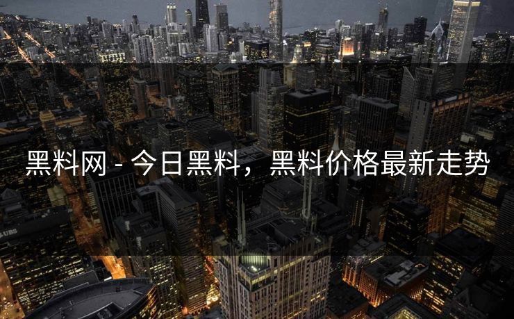 黑料网 - 今日黑料，黑料价格最新走势