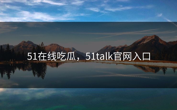 51在线吃瓜，51talk官网入口